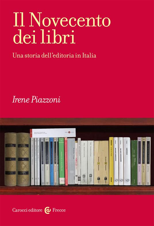 Irene Piazzoni Il Novecento dei libri. Una storia delleditoria in Italia